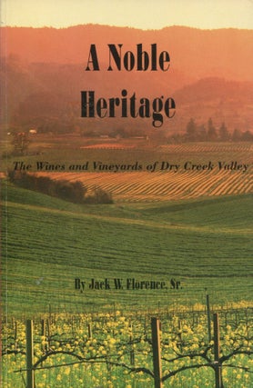 Item #10161 A Noble Heritage; the wines and vineyards of Dry Creek Valley, California. Jack W....