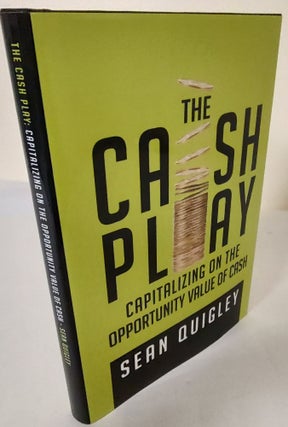 Item #10170 The Cash Play; capitalizing on the opportunity value of cash. Sean Quigley