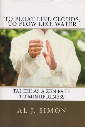 Item #10210 To Float Like Clouds, to Flow Like Water; Tai Chi as a zen path to mindfulness. Al J....