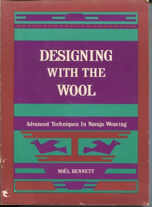 Item #10341 Designing with the Wool; advanced techniques in Navajo weaving. Noel Bennett