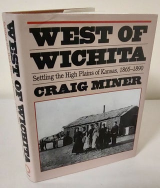 Item #10524 West of Wichita; settling the High Plains of Kansas, 1865-1890. Craig Miner