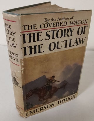 Item #10698 The Story of the Outlaw; a study of the Western desperado with historical narratives...