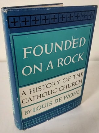 Item #10763 Founded on a Rock; a history of the Catholic Church. Louis De Wohl