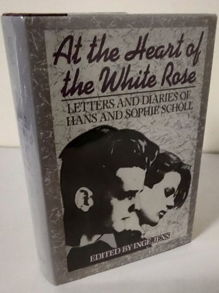 Item #10798 At the Heart of the White Rose; letters and diaries of Hans and Sophie Scholl. Hans...