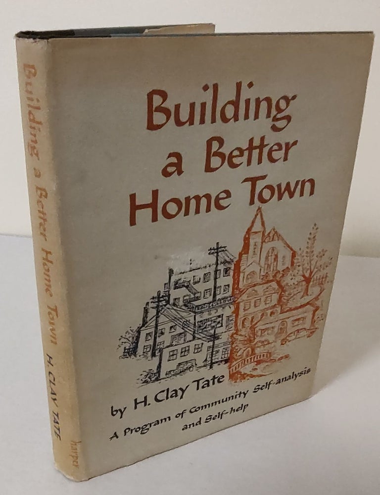 Item #10854 Building a Better Home Town; a program of community self-analysis and self-help. H. Clay Tate.