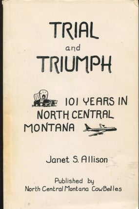 Item #10890 Trial and Triumph; 101 years in North Central Montana. Janet S. Allison