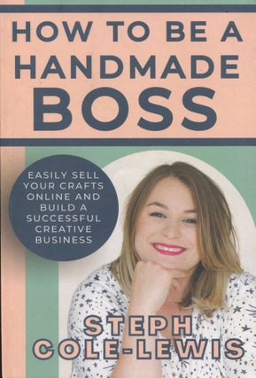 Item #10894 How to be a Handmade Boss; easily sell your crafts online and build a successful...
