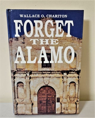Item #11080 Forget the Alamo. Wallace O. Chariton