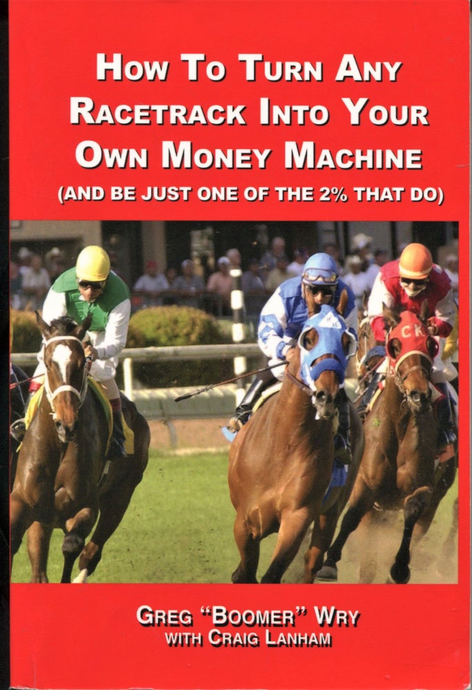 Item #11128 How to Turn Any Racetrack Into Your Own Money Machine; (and be just one of the 2% that do). Greg "Boomer" Wry, Craig Lanham.