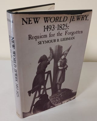 Item #11183 New World Jewry, 1493-1825; requiem for the forgotten. Seymour B. Liebman
