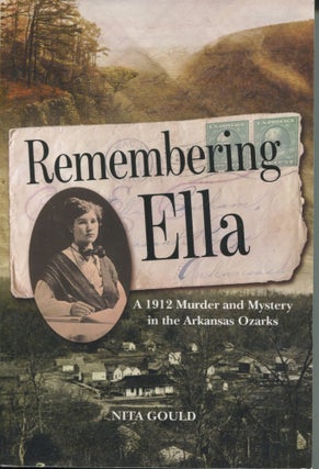 Item #11445 Remembering Ella; a 1912 murder and mystery in the Arkansas Ozarks. Nita Gould