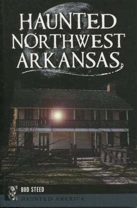Item #11827 Haunted Northwest Arkansas. Bud Steed