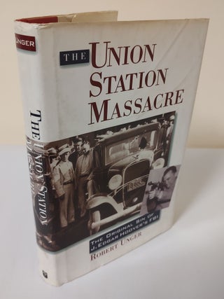 Item #11853 The Union Station Massacre; the original sin of J. Edgar Hoover's FBI. Robert Unger