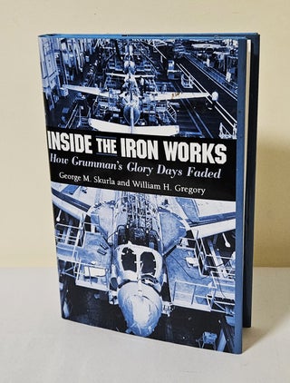 Item #12042 Inside the Iron Works; how Grumman's glory days faded. George M. Skurla, William H....