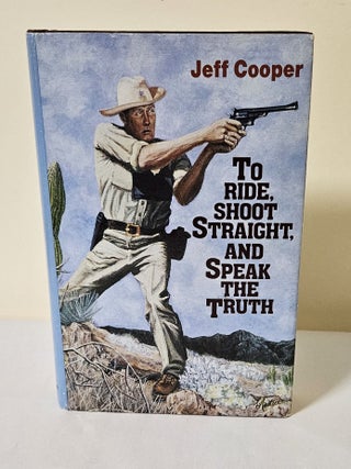Item #12099 To Ride, Shoot Straight, and Speak the Truth. Jeff Cooper