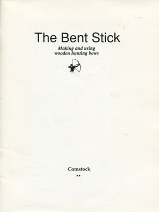 Item #12155 The Bent Stick; making and using wooden hunting bows. Paul Comstock