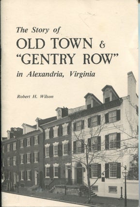 Item #12269 The Story of Old Town & "Gentry Row"; in Alexandria, Virginia. Robert H. Wilson