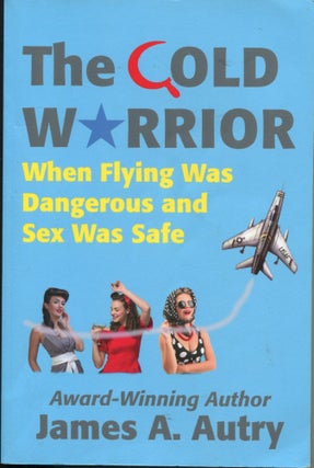 Item #12281 The Cold Warrior; when flying was dangerous and sex was safe. James A. Autry