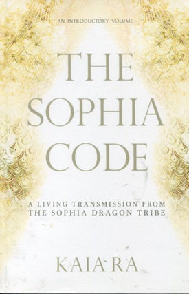Item #12339 The Sophia Code; a living transmission from the Sophia Dragon Tribe. Kaia Ra
