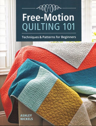 Item #12446 Free-Motion Quilting 101; techniques & patterns for beginners. Ashley Nickels