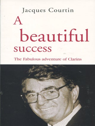 Item #12730 A Beautiful Success; the fabulous adventure of Clarins. Jacques Courtin