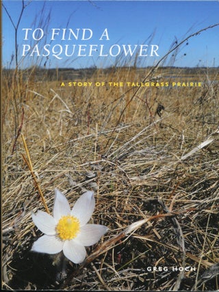 Item #13322 To Find a Pasqueflower; a story of the Tallgrass Prairie. Greg Hoch