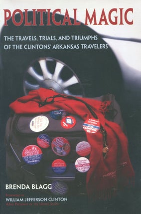 Political Magic; the travels, trials, and triumphs of the Clintons' Arkansas travelers. Brenda Blagg, William Jefferson Clinton.