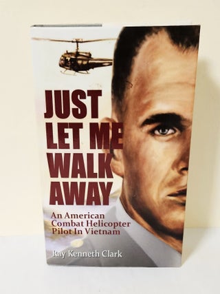 Item #14061 Just Let Me Walk Away; an American combat helicopter pilot in Vietnam. Ray Kenneth Clark