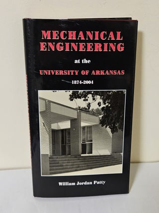 Item #14127 Mechanical Engineering at the University of Arkansas 1874-2004. William Jordan Patty