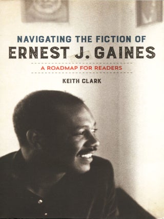 Item #14300 Navigating the Fiction of Ernest J. Gaines; a roadmap for readers. Keith Clark