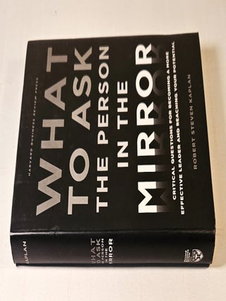 What to Ask the Person in the Mirror; critical questions for becoming a more effective leader and reaching your potential