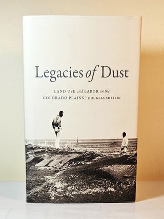 Item #14762 Legacies of Dust; land use and labor on the Colorado plains. Douglas Sheflin