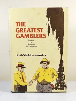 Item #14806 The Greatest Gamblers; the epic of American oil exploration. Ruth Sheldon Knowles
