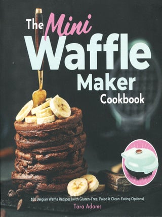 Item #15135 The Mini Waffle Maker Cookbook; 101 Belgian waffle recipes (with gluten-free, paleo &...