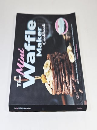 The Mini Waffle Maker Cookbook; 101 Belgian waffle recipes (with gluten-free, paleo & clean-eating options)