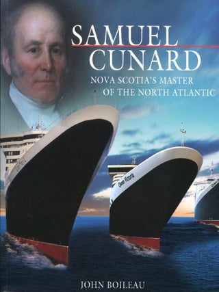 Item #15241 Samuel Cunard; Nova Scotia's master of the North Atlantic. John Boileau