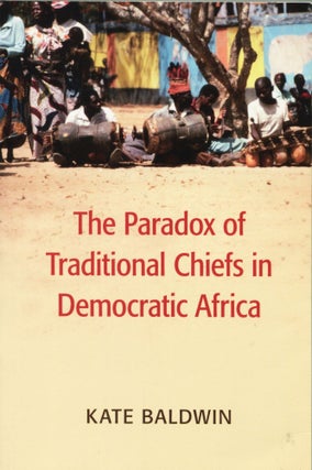 Item #15312 The Paradox of Traditional Chiefs in Democratic Africa. Kate Baldwin