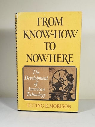Item #15313 From Know-How to Nowhere; the development of American technology. Elting E. Morison