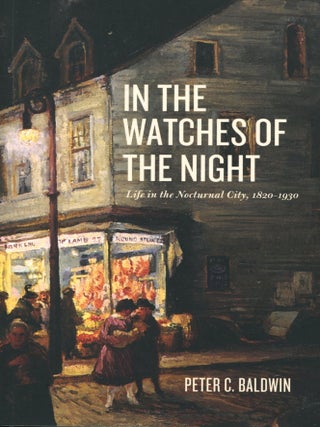 Item #15315 In the Watches of the Night; life in the nocturnal city, 1820-1930. Peter C. Baldwin