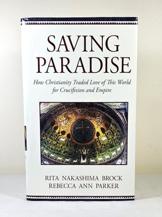 Item #15359 Saving Paradise; how Christianity traded love of this world for crucifixion and...