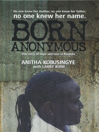 Item #15435 Born Anonymous; one story of hope and love in Rwanda. Anitha Kobusingye, Larry Bone