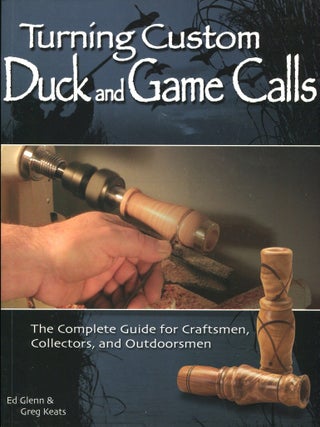 Item #15523 Turning Custom Duck and Game Calls. Ed Glenn, Greg Keats