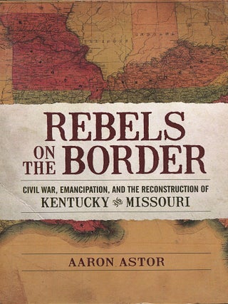 Item #15665 Rebels on the Border; civil war, emancipation, and the reconstruction of Kentucky &...