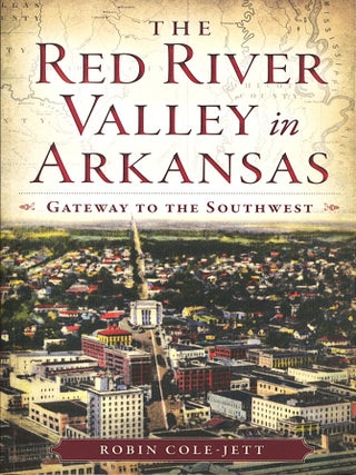 Item #15874 The Red River Valley in Arkansas; gateway to the Southwest. Robin Cole-Jett