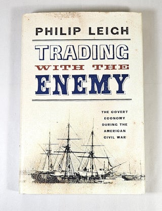 Item #15924 Trading with the Enemy; the covert economy during the American Civil War. Philip Leigh