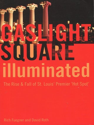 Item #15962 Gaslight Square Illuminated; the rise & fall of St. Louis' premier 'hot spot'. Rich...