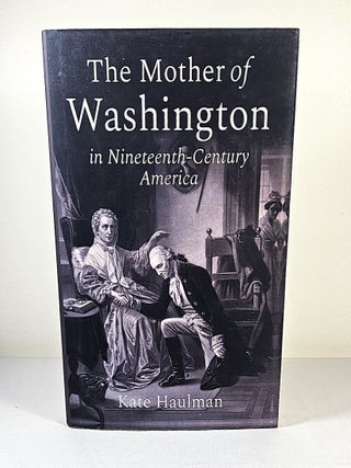 Item #15987 The Mother of Washington in Nineteenth-Century America. Kate Haulman