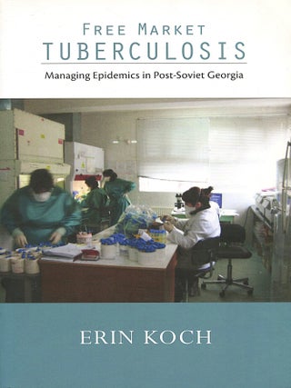 Item #15989 Free Market Tuberculosis; managing epidemics in post-Soviet Georgia. Erin Koch
