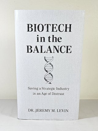 Item #16126 Biotech in the Balance; saving a strategic industry in an age of distrust. Jeremy M....