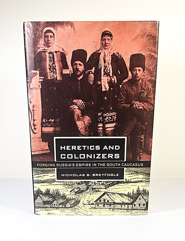 Item #16266 Heretics and Colonizers; forging Russia's empire in the south Caucasus. Nicholas B. Breyfogle.